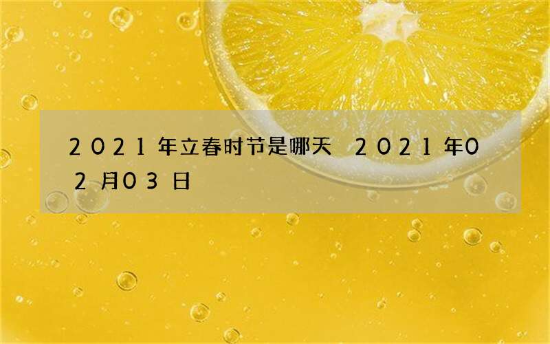 2021年立春时节是哪天 2021年02月03日